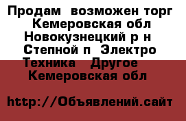 Продам, возможен торг  - Кемеровская обл., Новокузнецкий р-н, Степной п. Электро-Техника » Другое   . Кемеровская обл.